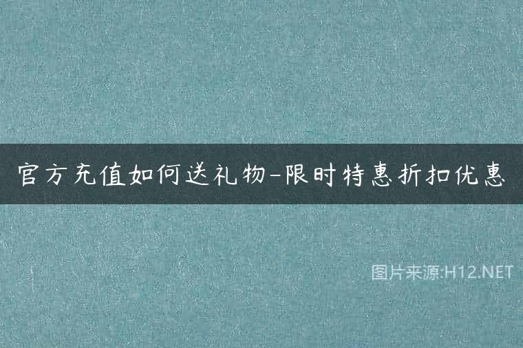官方充值如何送礼物-限时特惠折扣优惠