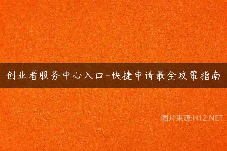 创业者服务中心入口-快捷申请最全政策指南