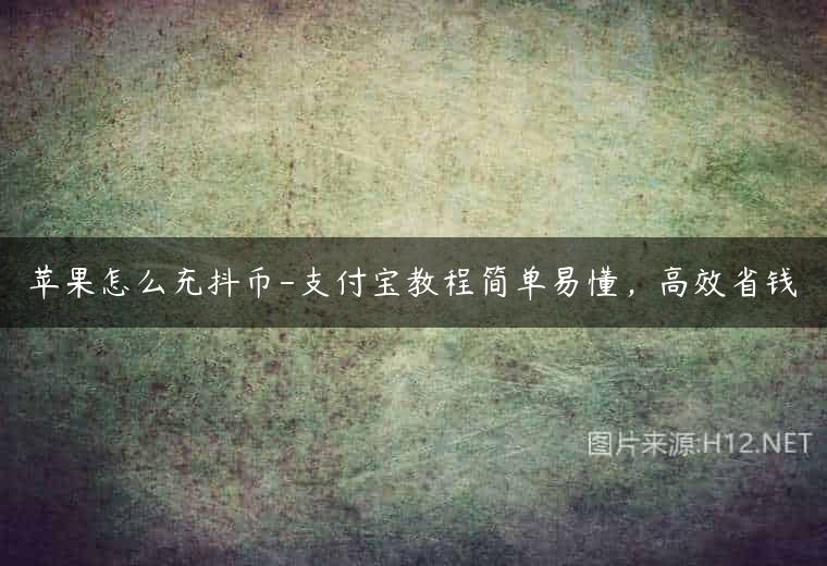 苹果怎么充抖币-支付宝教程简单易懂，高效省钱
