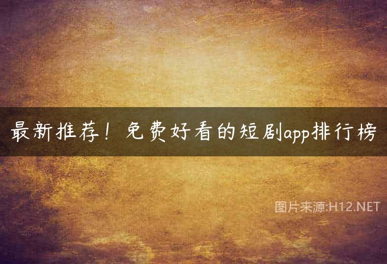 最新推荐！免费好看的短剧app排行榜