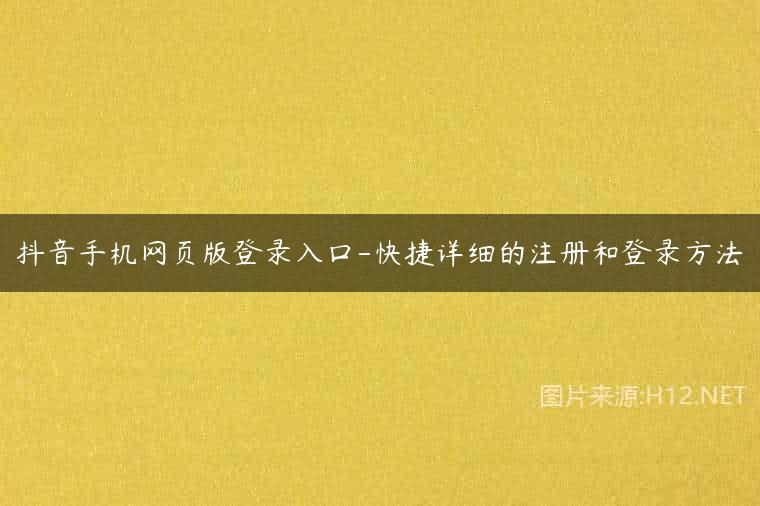 抖音手机网页版登录入口-快捷详细的注册和登录方法