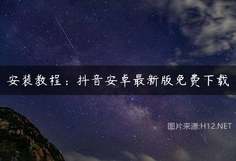 安装教程：抖音安卓最新版免费下载