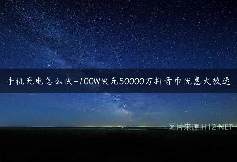 手机充电怎么快-100W快充50000万抖音币优惠大放送