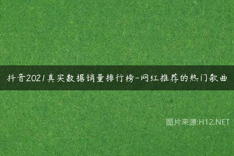 抖音2021真实数据销量排行榜-网红推荐的热门歌曲