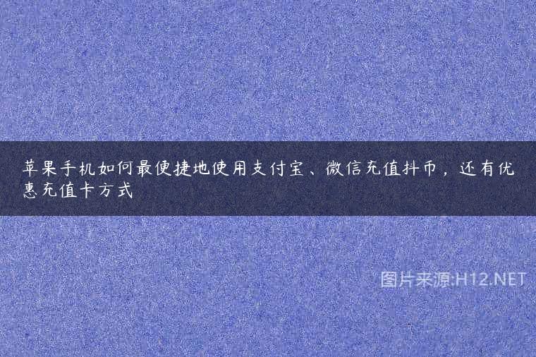 苹果手机如何最便捷地使用支付宝、微信充值抖币，还有优惠充值卡方式