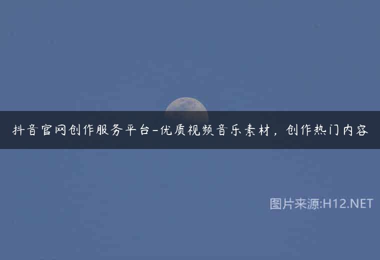 抖音官网创作服务平台-优质视频音乐素材，创作热门内容