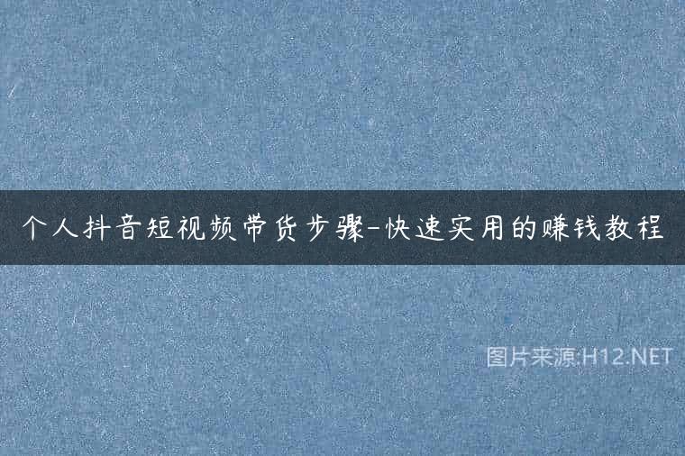 个人抖音短视频带货步骤-快速实用的赚钱教程