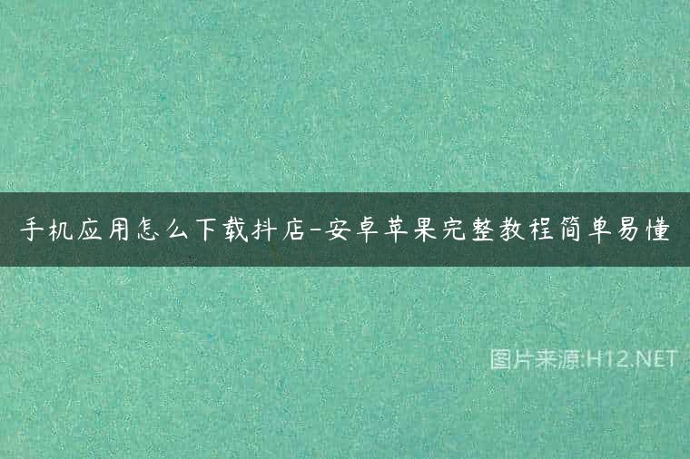手机应用怎么下载抖店-安卓苹果完整教程简单易懂