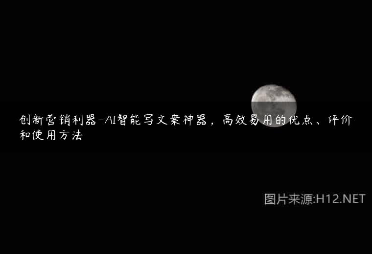 创新营销利器-AI智能写文案神器，高效易用的优点、评价和使用方法