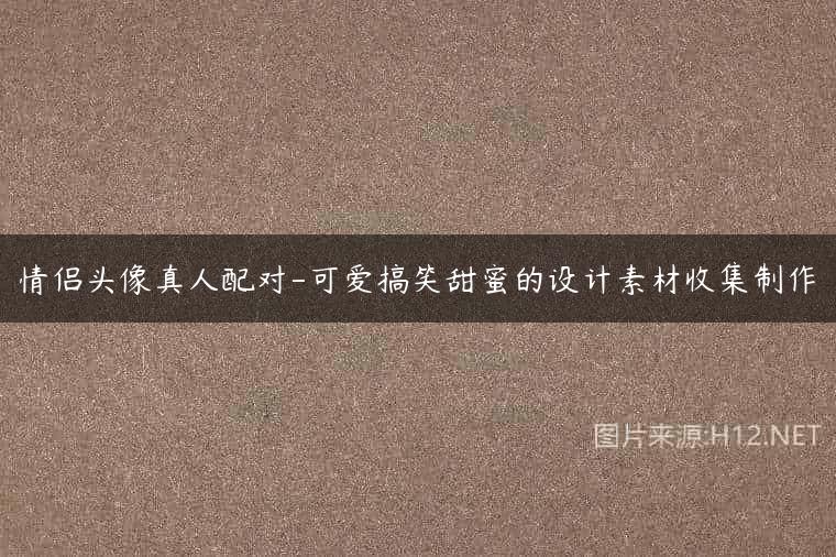 情侣头像真人配对-可爱搞笑甜蜜的设计素材收集制作