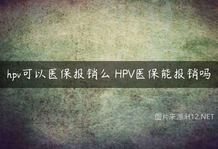 hpv可以医保报销么 HPV医保能报销吗
