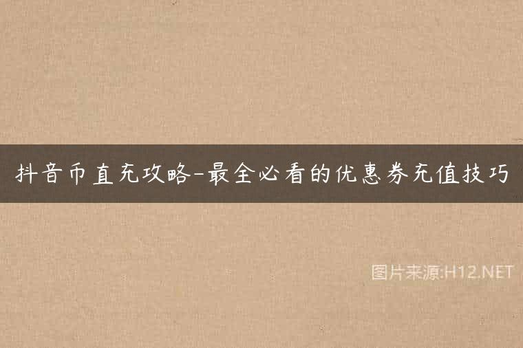 抖音币直充攻略-最全必看的优惠券充值技巧