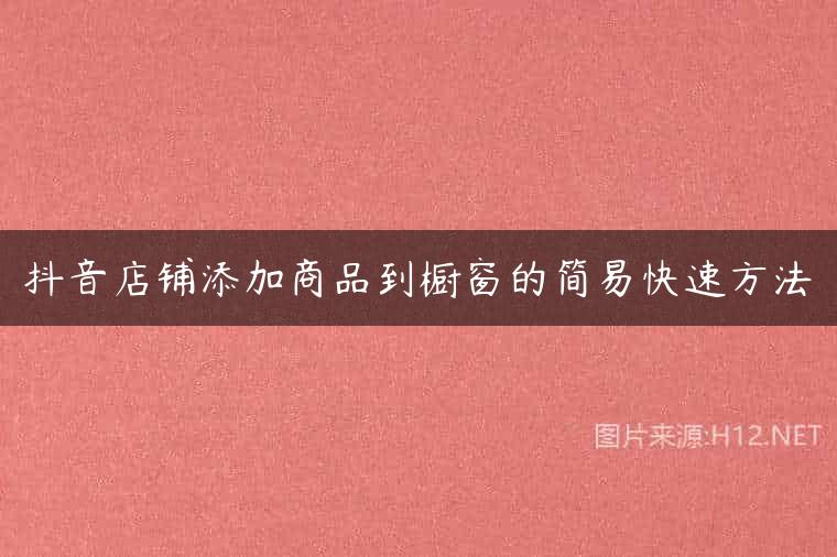 抖音店铺添加商品到橱窗的简易快速方法