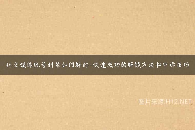 社交媒体账号封禁如何解封-快速成功的解锁方法和申诉技巧