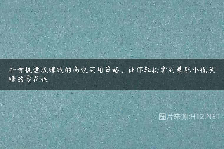 抖音极速版赚钱的高效实用策略，让你轻松拿到兼职小视频赚的零花钱