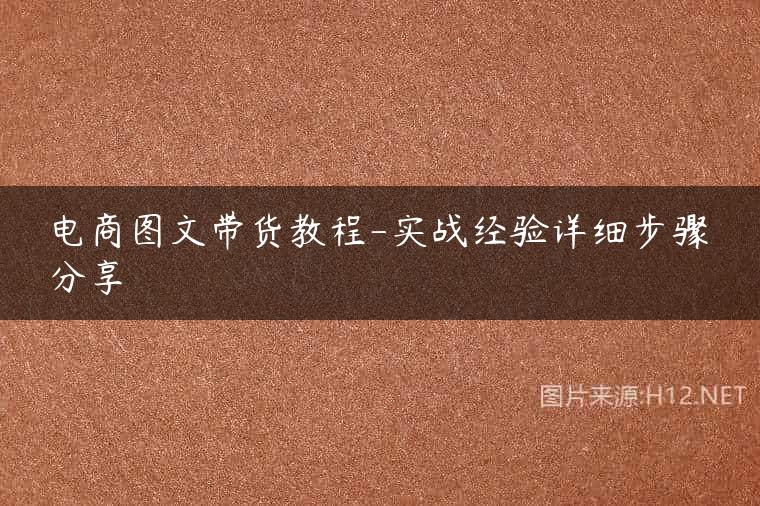电商图文带货教程-实战经验详细步骤分享