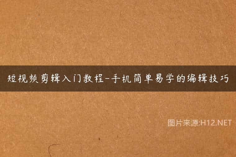 短视频剪辑入门教程-手机简单易学的编辑技巧
