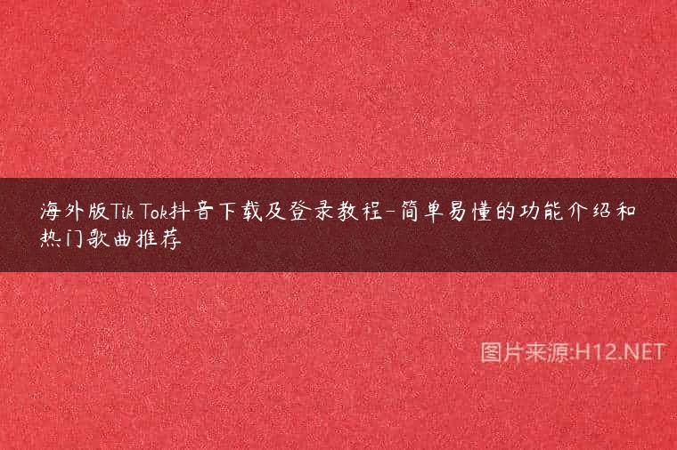 海外版Tik Tok抖音下载及登录教程-简单易懂的功能介绍和热门歌曲推荐
