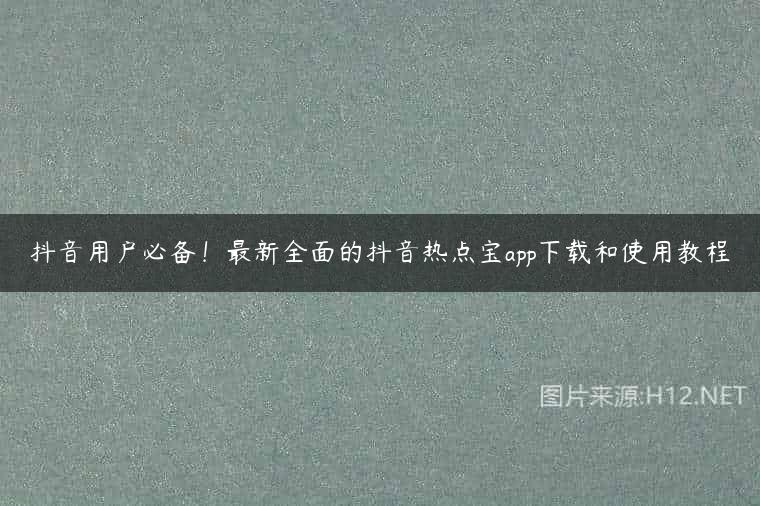 抖音用户必备！最新全面的抖音热点宝app下载和使用教程