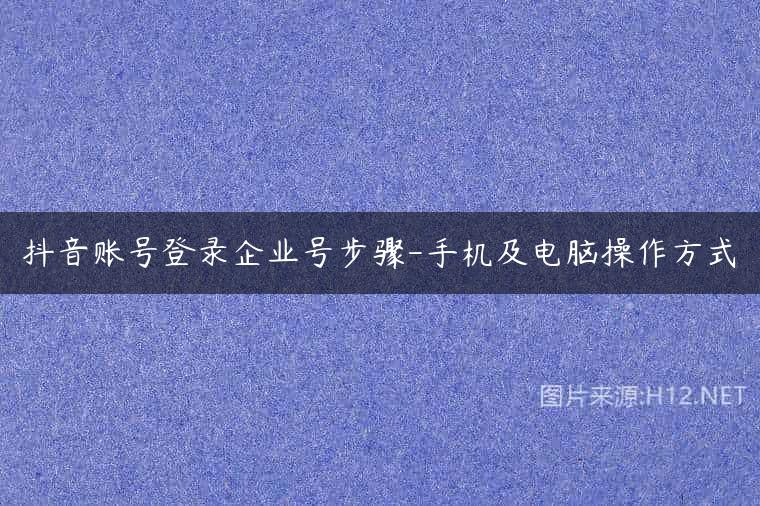 抖音账号登录企业号步骤-手机及电脑操作方式