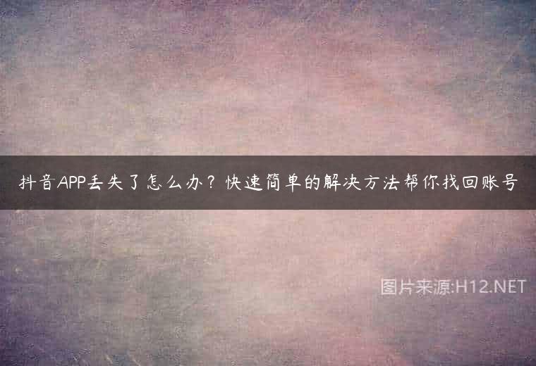 抖音APP丢失了怎么办？快速简单的解决方法帮你找回账号