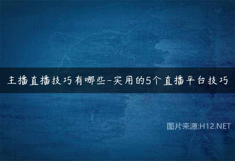 主播直播技巧有哪些-实用的5个直播平台技巧