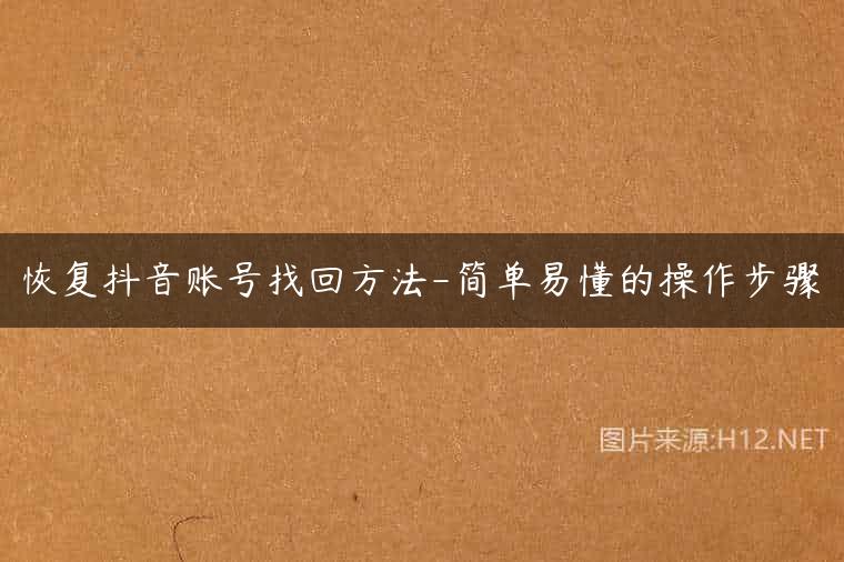 恢复抖音账号找回方法-简单易懂的操作步骤