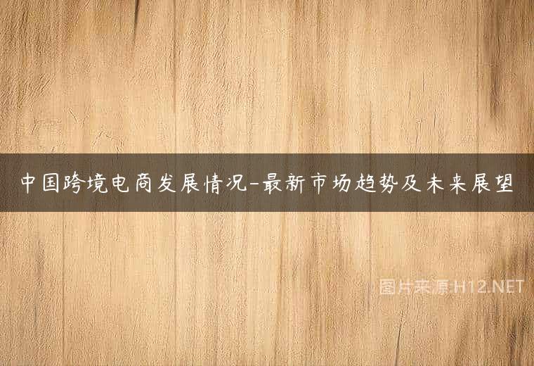 中国跨境电商发展情况-最新市场趋势及未来展望