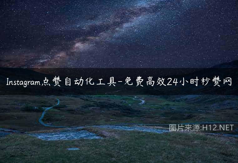 Instagram点赞自动化工具-免费高效24小时秒赞网