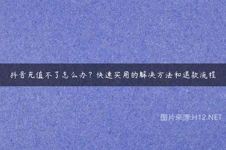 抖音充值不了怎么办？快速实用的解决方法和退款流程
