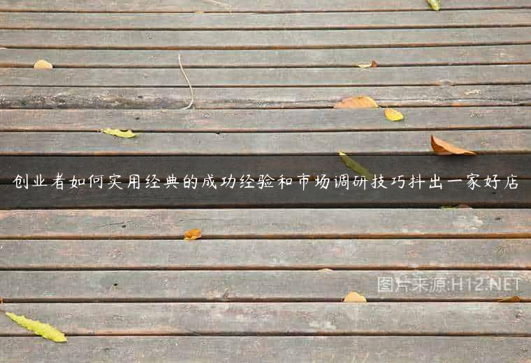 创业者如何实用经典的成功经验和市场调研技巧抖出一家好店