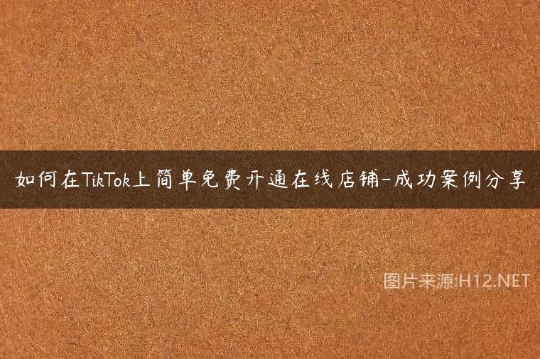如何在TikTok上简单免费开通在线店铺-成功案例分享