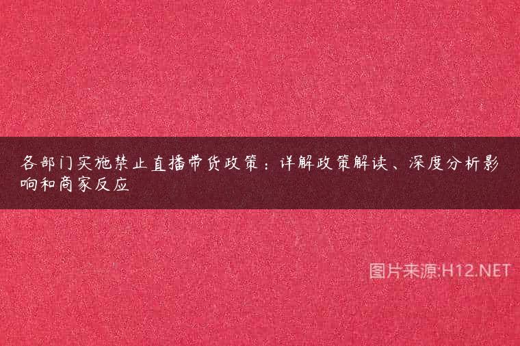 各部门实施禁止直播带货政策：详解政策解读、深度分析影响和商家反应