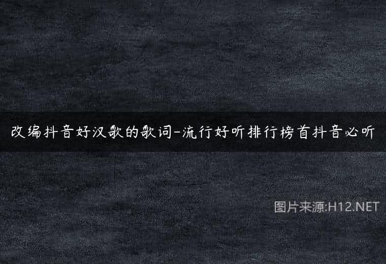 改编抖音好汉歌的歌词-流行好听排行榜首抖音必听