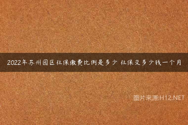 2022年苏州园区社保缴费比例是多少 社保交多少钱一个月