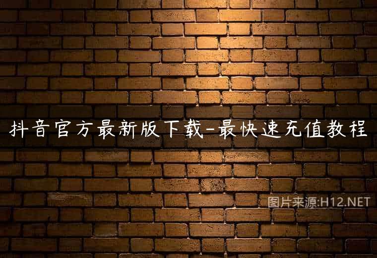 抖音官方最新版下载-最快速充值教程