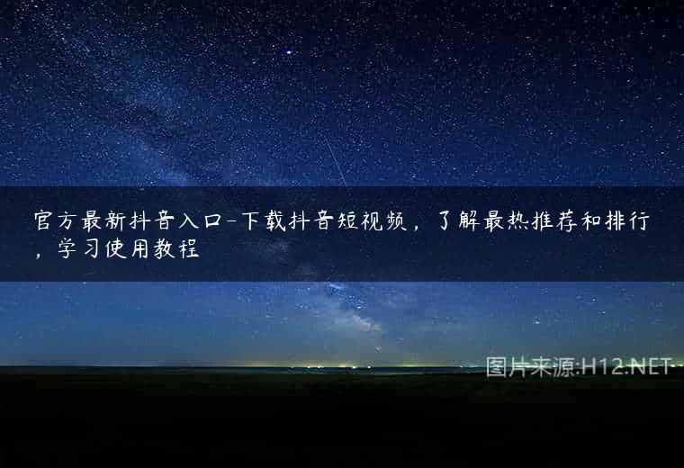 官方最新抖音入口-下载抖音短视频，了解最热推荐和排行，学习使用教程