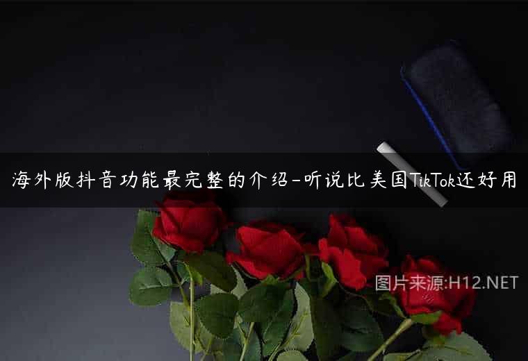 海外版抖音功能最完整的介绍-听说比美国TikTok还好用