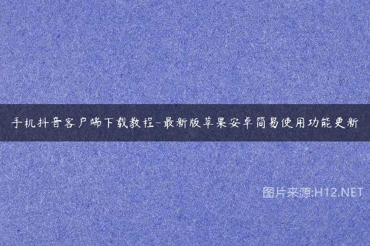手机抖音客户端下载教程-最新版苹果安卓简易使用功能更新