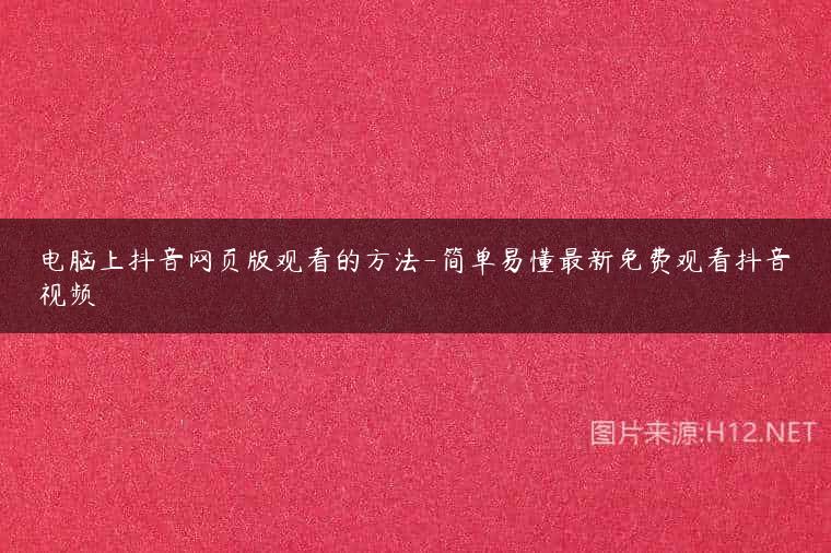 电脑上抖音网页版观看的方法-简单易懂最新免费观看抖音视频