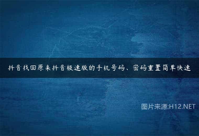 抖音找回原来抖音极速版的手机号码、密码重置简单快速