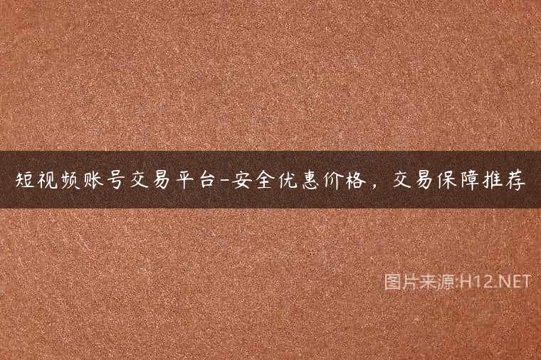 短视频账号交易平台-安全优惠价格，交易保障推荐