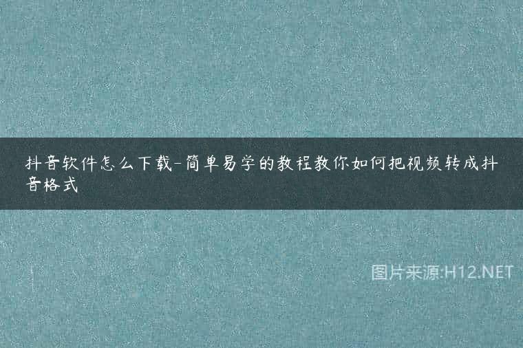 抖音软件怎么下载-简单易学的教程教你如何把视频转成抖音格式