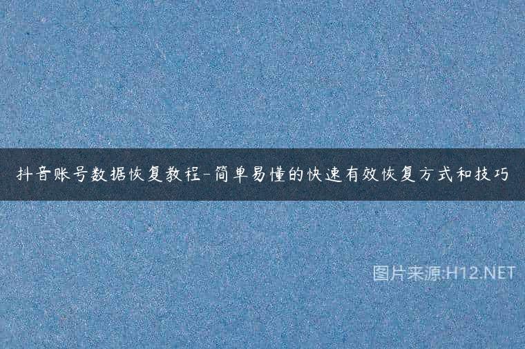 抖音账号数据恢复教程-简单易懂的快速有效恢复方式和技巧