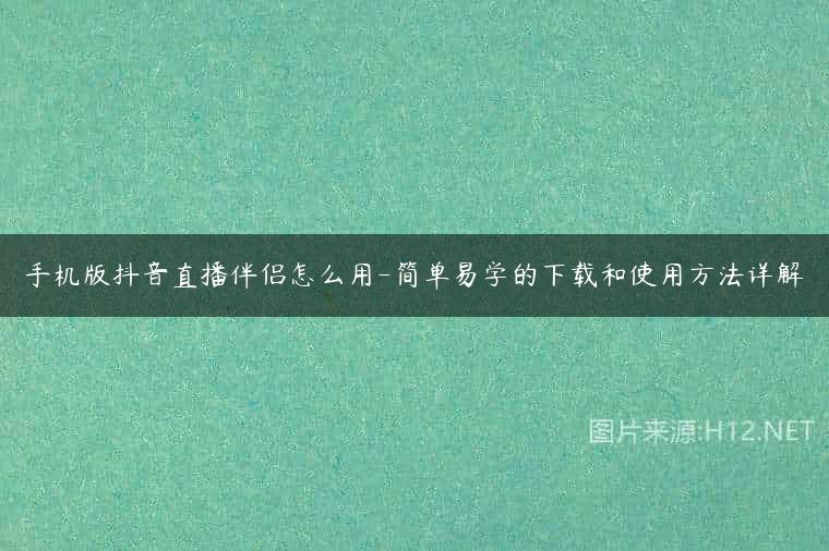手机版抖音直播伴侣怎么用-简单易学的下载和使用方法详解