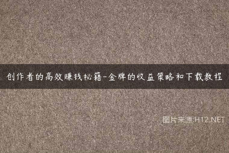 创作者的高效赚钱秘籍-金牌的收益策略和下载教程