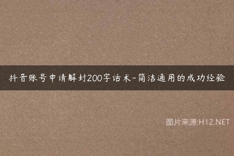 抖音账号申请解封200字话术-简洁通用的成功经验