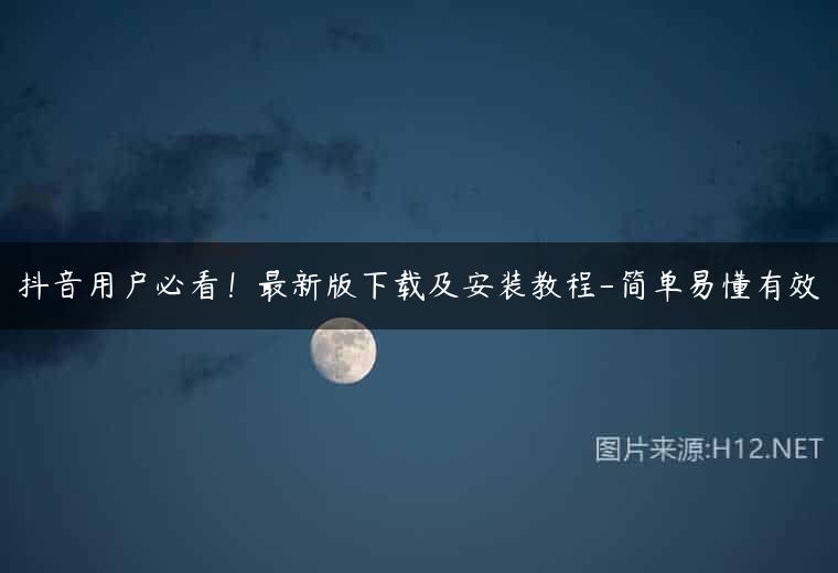 抖音用户必看！最新版下载及安装教程-简单易懂有效