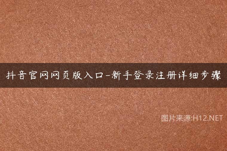 抖音官网网页版入口-新手登录注册详细步骤