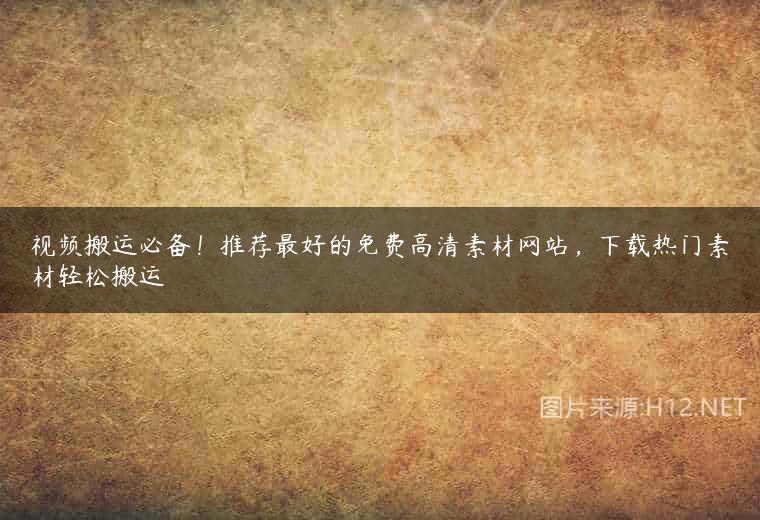 视频搬运必备！推荐最好的免费高清素材网站，下载热门素材轻松搬运